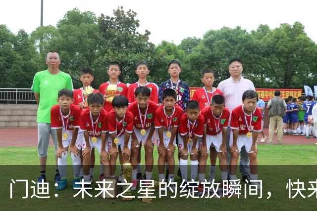 门迪：未来之星的绽放瞬间，快来围观！